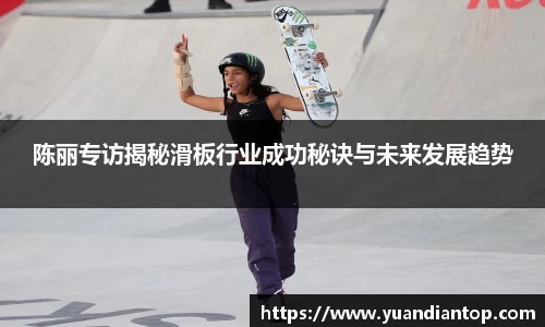 陈丽专访揭秘滑板行业成功秘诀与未来发展趋势