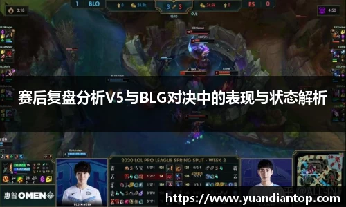 赛后复盘分析V5与BLG对决中的表现与状态解析